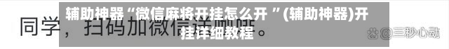 辅助神器“微信麻将开挂怎么开 	”(辅助神器)开挂详细教程-第3张图片