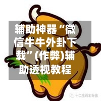 辅助神器“微信牛牛外卦下载	”(作弊)辅助透视教程-第2张图片