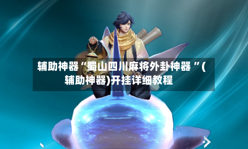 辅助神器“蜀山四川麻将外卦神器 ”(辅助神器)开挂详细教程