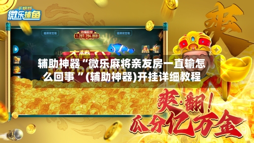 辅助神器“微乐麻将亲友房一直输怎么回事 ”(辅助神器)开挂详细教程-第2张图片