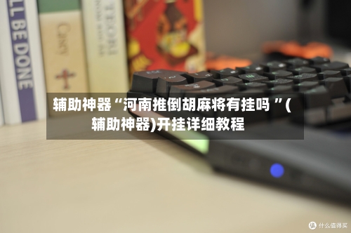 辅助神器“河南推倒胡麻将有挂吗 ”(辅助神器)开挂详细教程-第3张图片