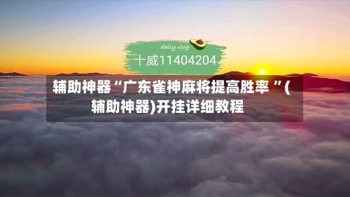 辅助神器“广东雀神麻将提高胜率 ”(辅助神器)开挂详细教程