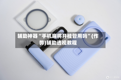 辅助神器“手机麻将开桂管用吗”(作弊)辅助透视教程