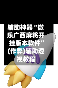 辅助神器“微乐广西麻将开挂版本软件	”(作弊)辅助透视教程-第3张图片
