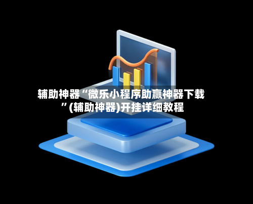 辅助神器“微乐小程序助赢神器下载 	”(辅助神器)开挂详细教程-第2张图片