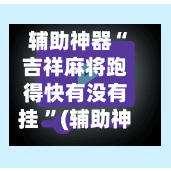 辅助神器“吉祥麻将跑得快有没有挂 	”(辅助神器)开挂详细教程-第2张图片