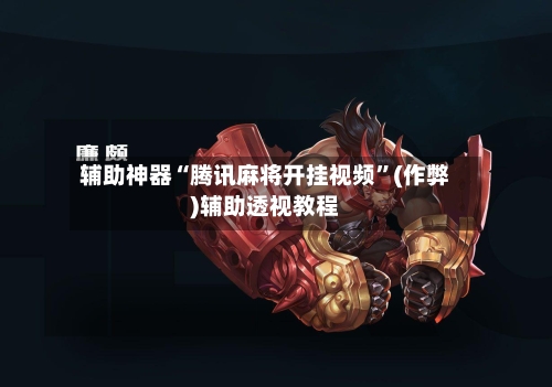 辅助神器“腾讯麻将开挂视频”(作弊)辅助透视教程