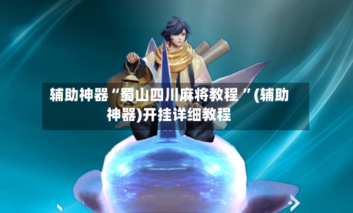 辅助神器“蜀山四川麻将教程 ”(辅助神器)开挂详细教程