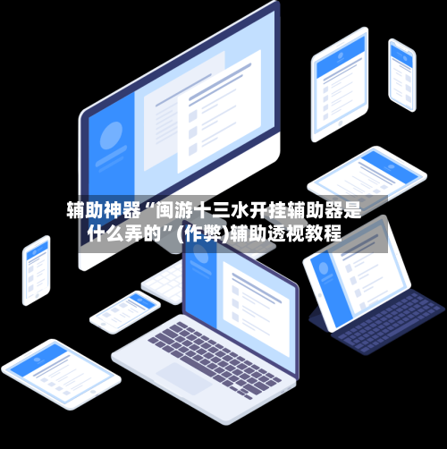 辅助神器“闽游十三水开挂辅助器是什么弄的	”(作弊)辅助透视教程-第2张图片