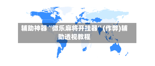辅助神器“微乐麻将开挂器”(作弊)辅助透视教程