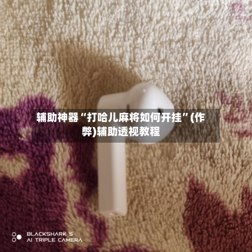 辅助神器“打哈儿麻将如何开挂”(作弊)辅助透视教程