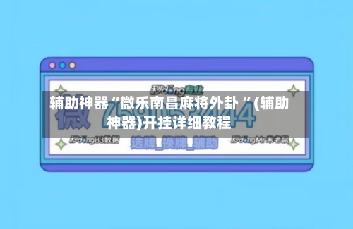 辅助神器“微乐南昌麻将外卦 ”(辅助神器)开挂详细教程
