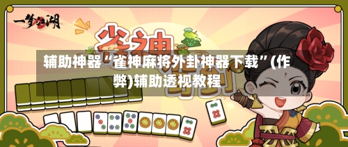 辅助神器“雀神麻将外卦神器下载”(作弊)辅助透视教程