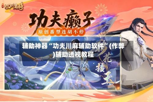 辅助神器“功夫川麻辅助软件”(作弊)辅助透视教程