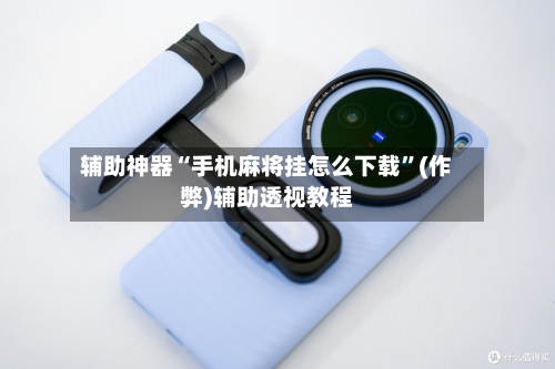 辅助神器“手机麻将挂怎么下载”(作弊)辅助透视教程
