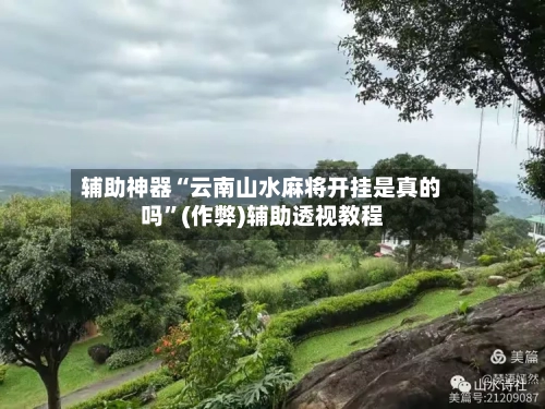 辅助神器“云南山水麻将开挂是真的吗”(作弊)辅助透视教程