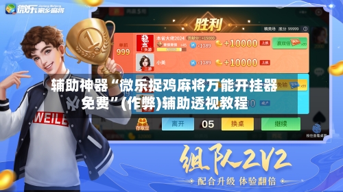 辅助神器“微乐捉鸡麻将万能开挂器免费”(作弊)辅助透视教程