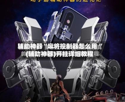 辅助神器“麻将控制器怎么用 ”(辅助神器)开挂详细教程