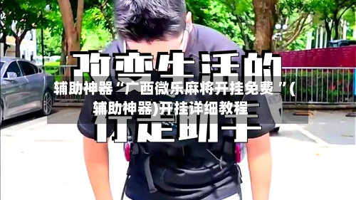 辅助神器“广西微乐麻将开挂免费 ”(辅助神器)开挂详细教程
