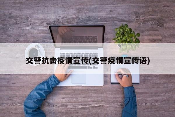 交警抗击疫情宣传(交警疫情宣传语)