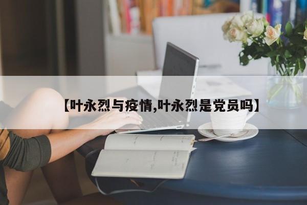 【叶永烈与疫情,叶永烈是党员吗】