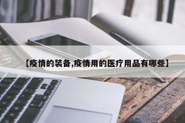 【疫情的装备,疫情用的医疗用品有哪些】