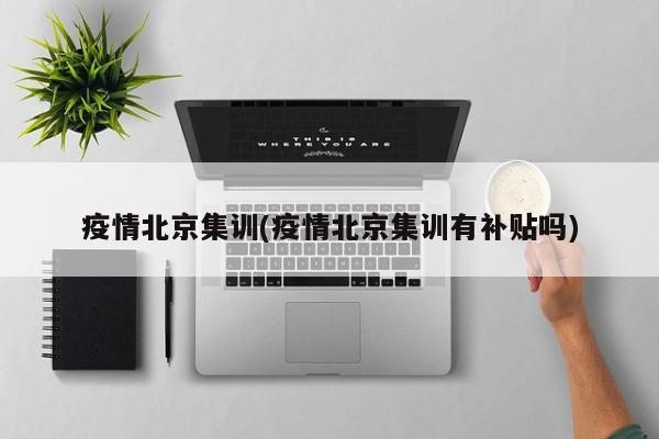 疫情北京集训(疫情北京集训有补贴吗)
